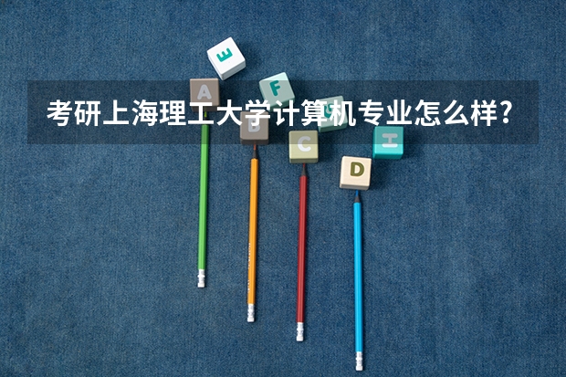 考研上海理工大学计算机专业怎么样?