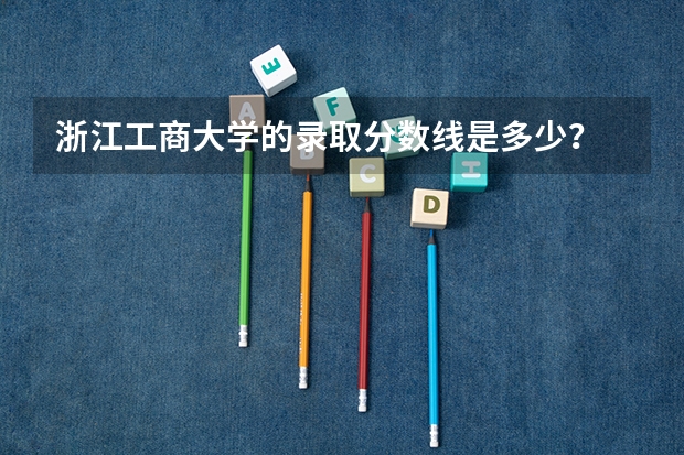 浙江工商大学的录取分数线是多少?