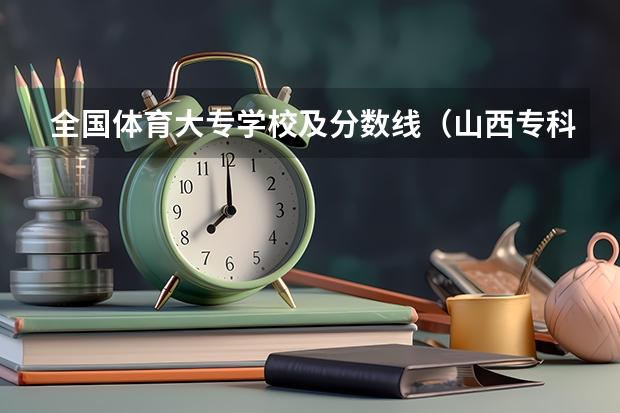 全国体育大专学校及分数线（山西专科录取分数线排名）