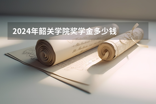 2024年韶关学院奖学金多少钱