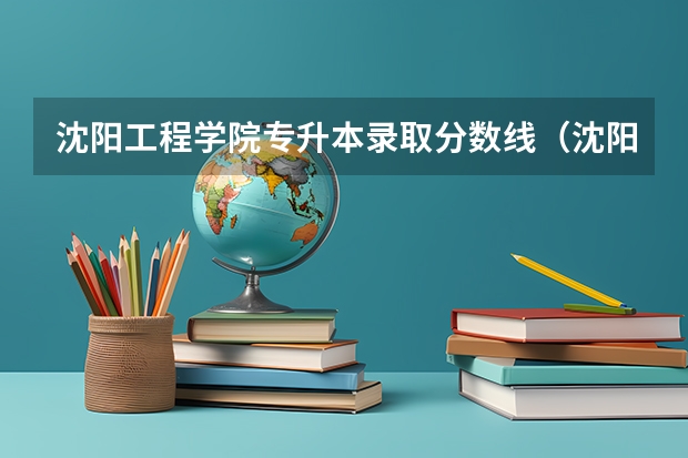 沈阳工程学院专升本录取分数线（沈阳航空航天大学录取分数线）