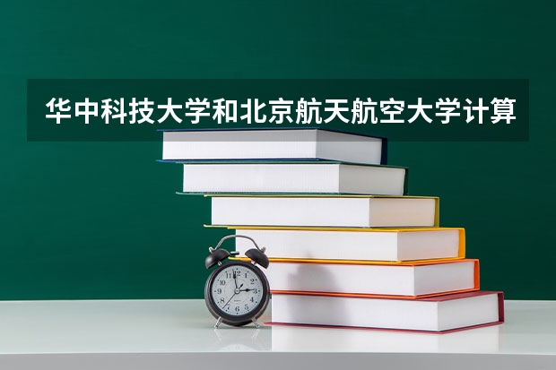 华中科技大学和北京航天航空大学计算机考研哪个难考
