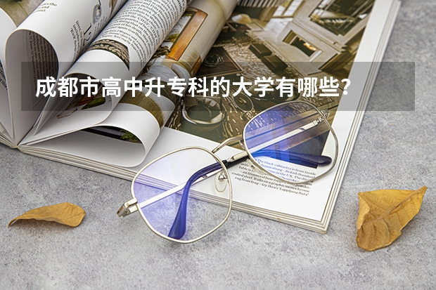 成都市高中升专科的大学有哪些？