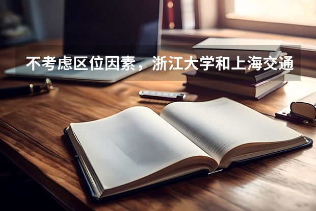 不考虑区位因素，浙江大学和上海交通大学哪个更好一些？
