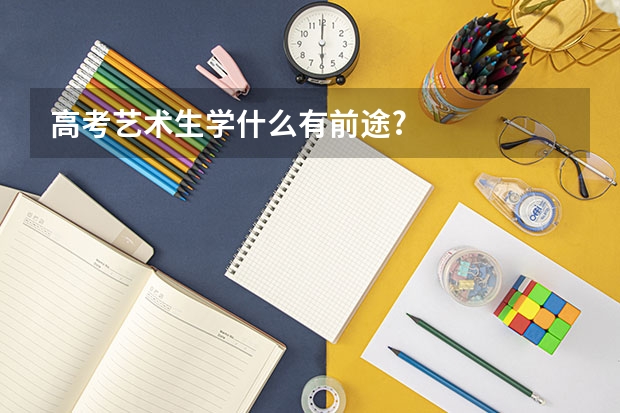 高考艺术生学什么有前途.?