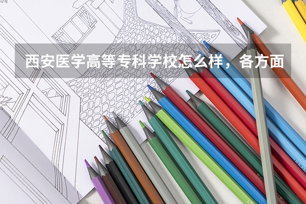 西安医学高等专科学校怎么样，各方面