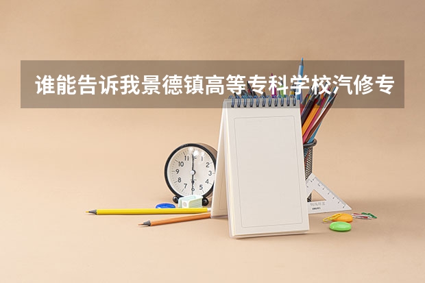 谁能告诉我景德镇高等专科学校汽修专业怎么样啊？