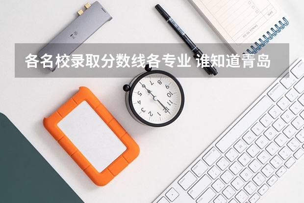 各名校录取分数线各专业 谁知道青岛大学春季高考各专业本科录取分数线？还有青岛科技大学春季高考各专业本科录取分数线