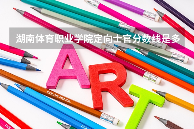 湖南体育职业学院定向士官分数线是多少？