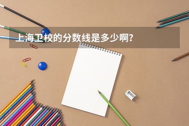 上海卫校的分数线是多少啊？