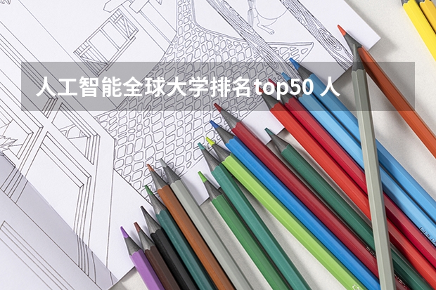 人工智能全球大学排名top50 人工智能专业大学排名2024最新排名一览表