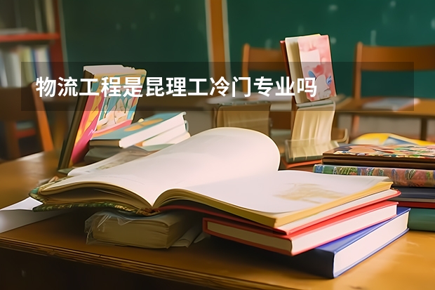 物流工程是昆理工冷门专业吗