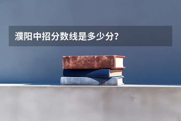濮阳中招分数线是多少分？