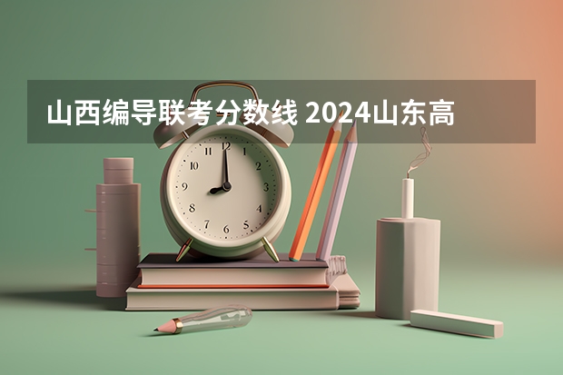 山西编导联考分数线 2024山东高考艺术分数线公布【最新】