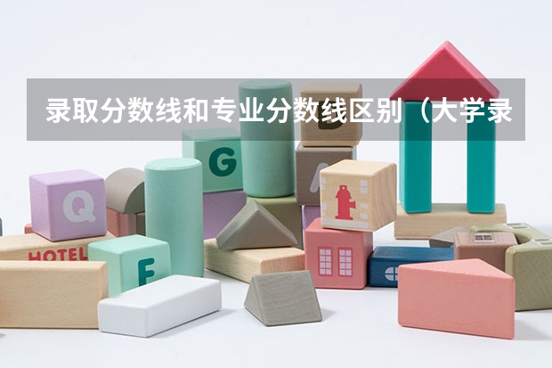 录取分数线和专业分数线区别(大学录取分数线和专业分数线区别)
