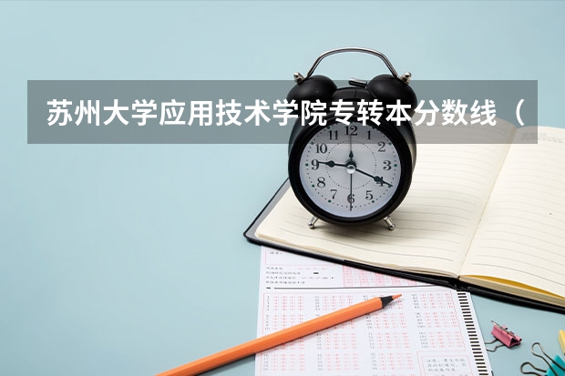 苏州大学应用技术学院专转本分数线（苏州职业大学分数线）