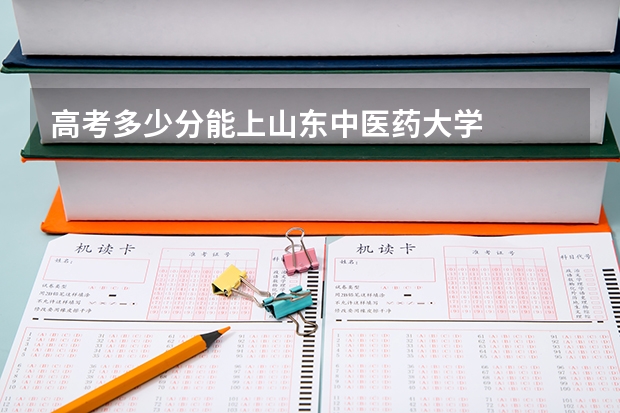 高考多少分能上山东中医药大学