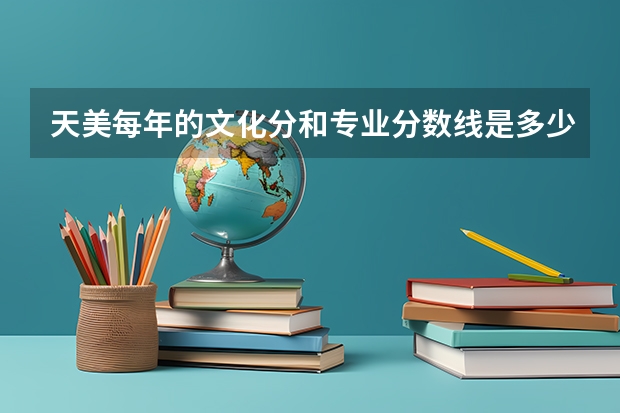 天美每年的文化分和专业分数线是多少？