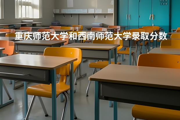 重庆师范大学和西南师范大学录取分数线分别是多少