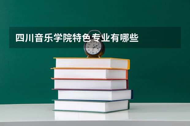 四川音乐学院特色专业有哪些