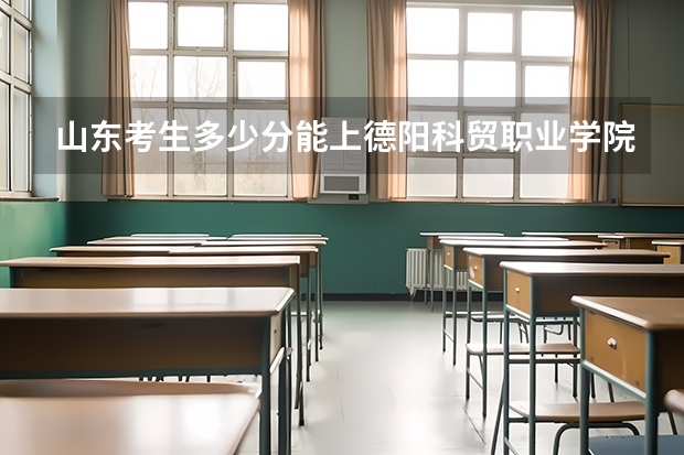 山东考生多少分能上德阳科贸职业学院
