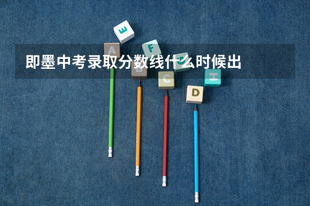即墨中考录取分数线什么时候出