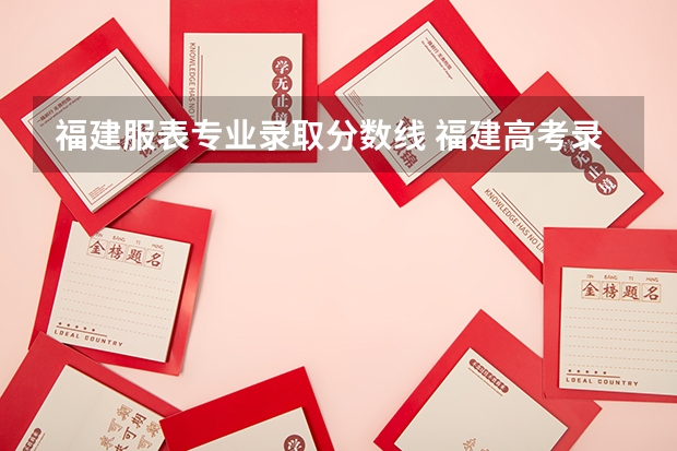 福建服表专业录取分数线 福建高考录取分数线表