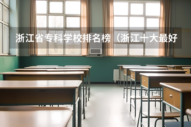 浙江省专科学校排名榜（浙江十大最好的公立专科学校）