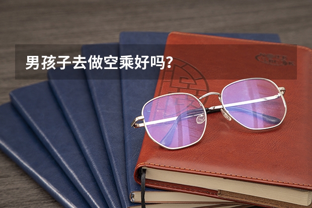 男孩子去做空乘好吗？