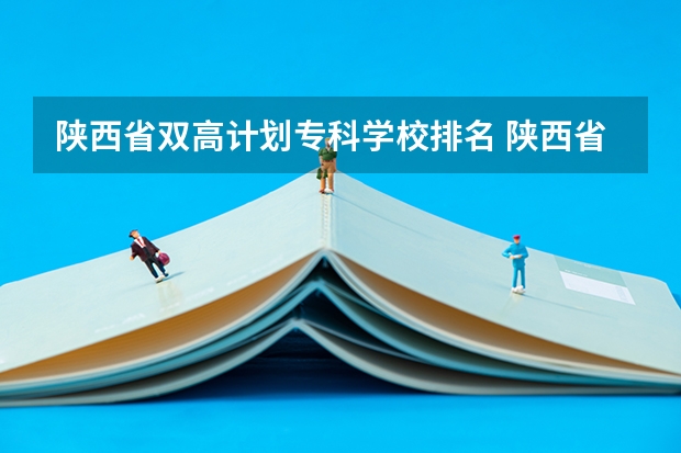 陕西省双高计划专科学校排名 陕西省专科学校排名榜公办