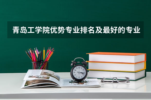 青岛工学院优势专业排名及最好的专业有哪些