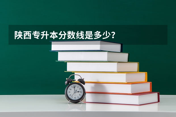 陕西专升本分数线是多少？