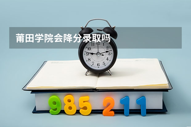 莆田学院会降分录取吗