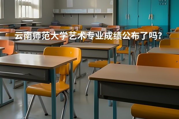 云南师范大学艺术专业成绩公布了吗？舞蹈专业成绩怎样查询？（有连接最好）