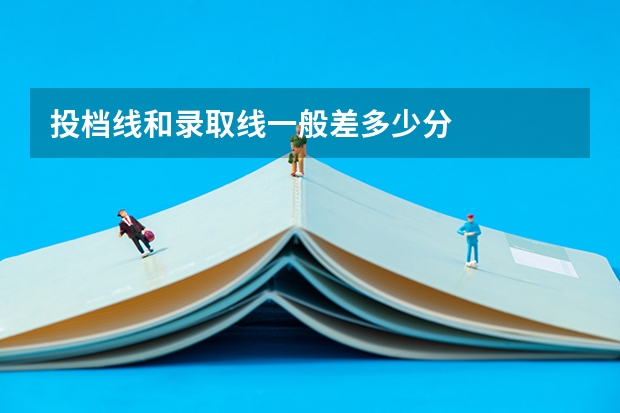 投档线和录取线一般差多少分