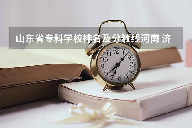山东省专科学校排名及分数线河南 济南公办专科学校排名及分数线