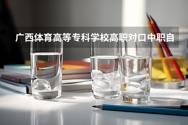 广西体育高等专科学校高职对口中职自主招生专业有哪些？