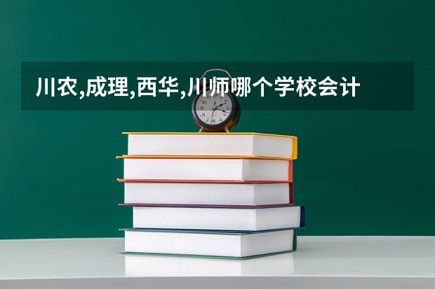 川农,成理,西华,川师哪个学校会计学或法学好