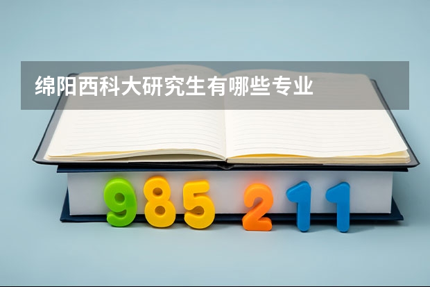 绵阳西科大研究生有哪些专业