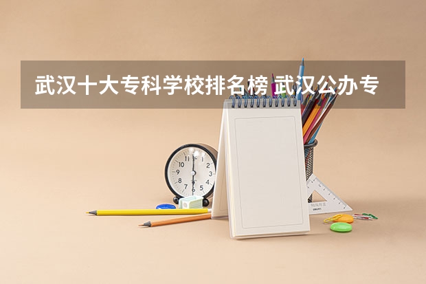 武汉十大专科学校排名榜 武汉公办专科学校排名