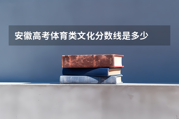 安徽高考体育类文化分数线是多少