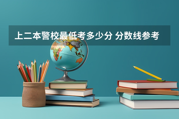 上二本警校最低考多少分 分数线参考