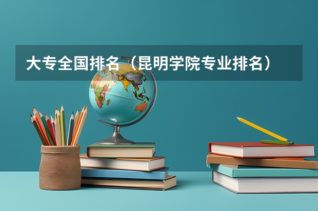大专全国排名(昆明学院专业排名)