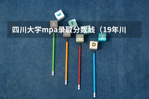 四川大学mpa录取分数线（19年川大各专业在川录取分）