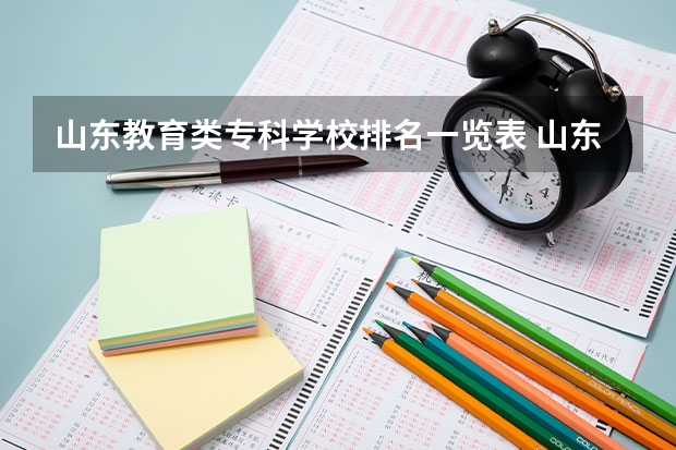 山东教育类专科学校排名一览表 山东省最好的专科学校排名公办