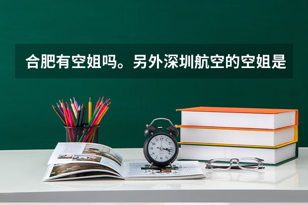 合肥有空姐吗。另外深圳航空的空姐是住在深圳吗，如果是合肥飞深圳，空乘人员是住深圳还是合肥