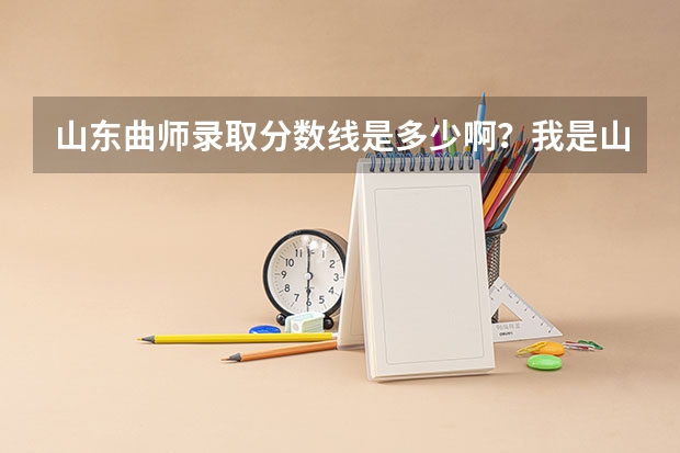 山东曲师录取分数线是多少啊？我是山东的考生，今年高考。
