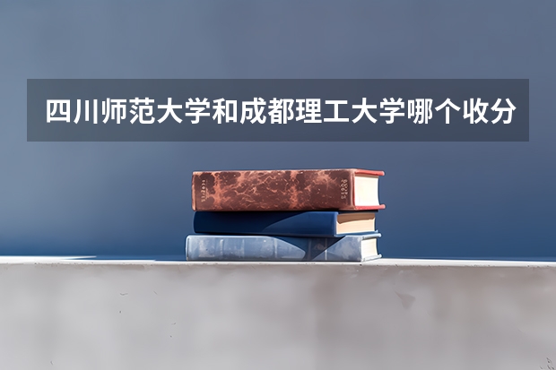 四川师范大学和成都理工大学哪个收分高