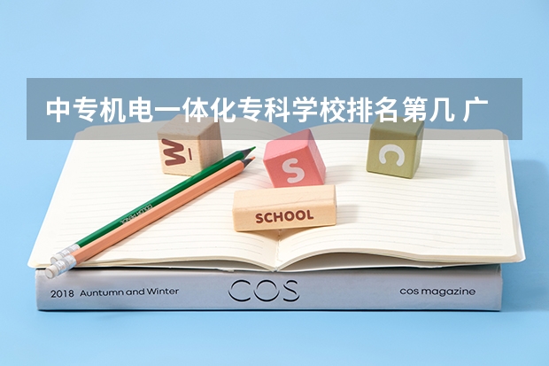 中专机电一体化专科学校排名第几 广东机电一体化专业学校排名