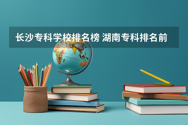 长沙专科学校排名榜 湖南专科排名前10的院校